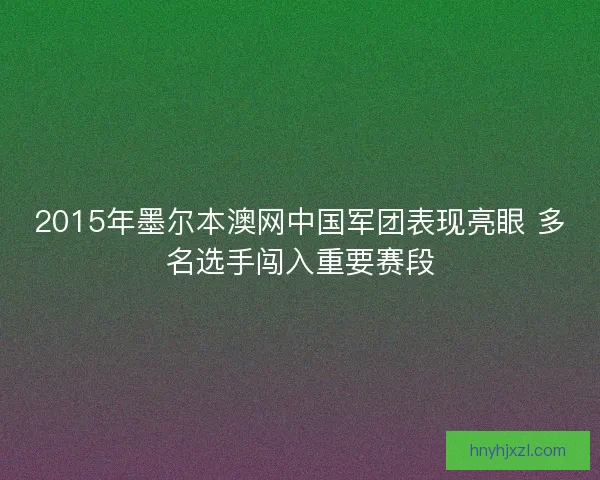 2015年墨尔本澳网中国军团表现亮眼 多名选手闯入重要赛段
