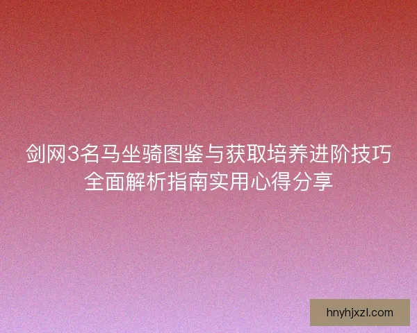 剑网3名马坐骑图鉴与获取培养进阶技巧全面解析指南实用心得分享